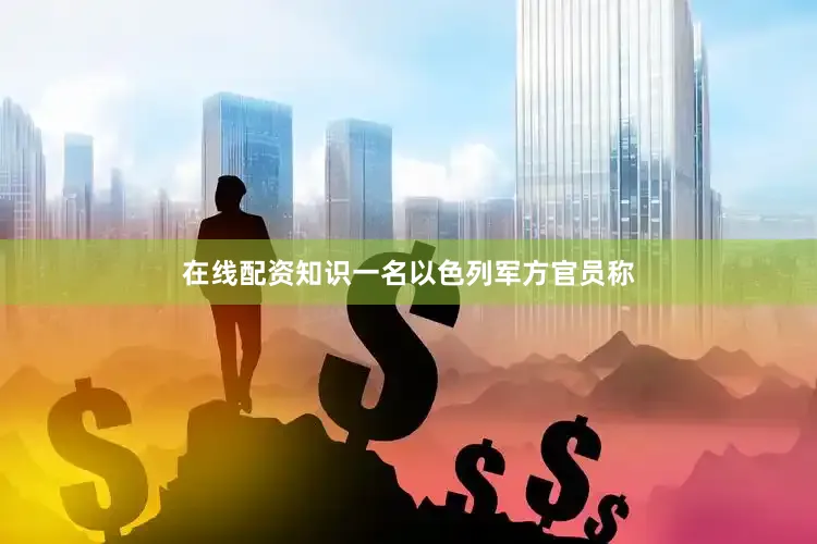 在线配资知识一名以色列军方官员称