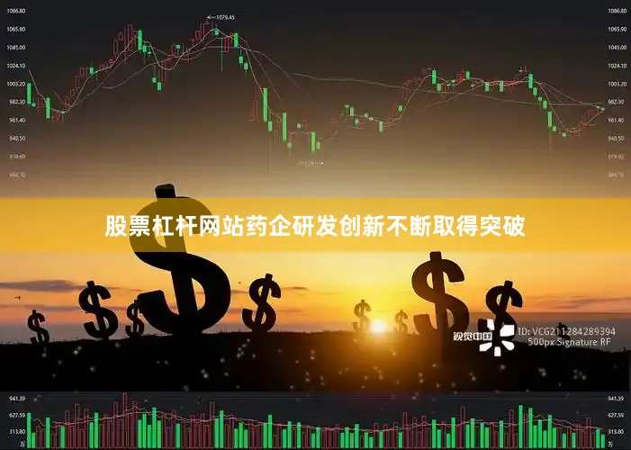 股票杠杆网站药企研发创新不断取得突破