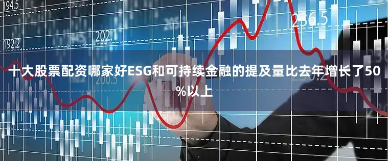 十大股票配资哪家好ESG和可持续金融的提及量比去年增长了50%以上