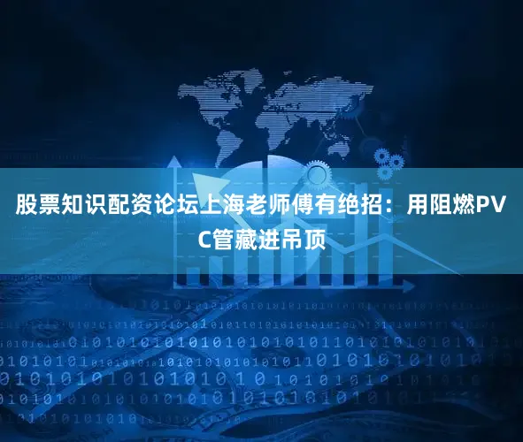 股票知识配资论坛上海老师傅有绝招：用阻燃PVC管藏进吊顶