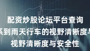 配资炒股论坛平台查询直接关系到雨天行车的视野清晰度与安全性