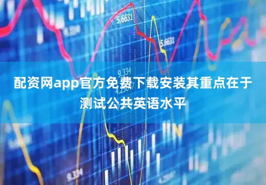 配资网app官方免费下载安装其重点在于测试公共英语水平