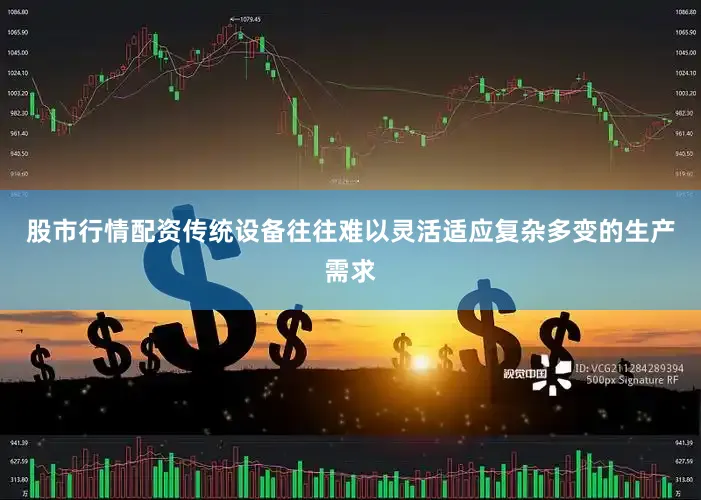 股市行情配资传统设备往往难以灵活适应复杂多变的生产需求