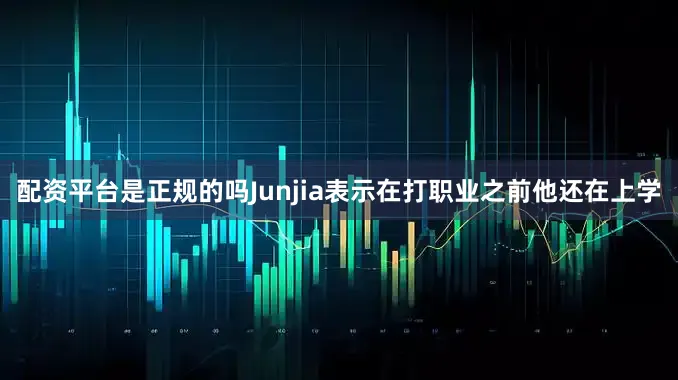 配资平台是正规的吗Junjia表示在打职业之前他还在上学