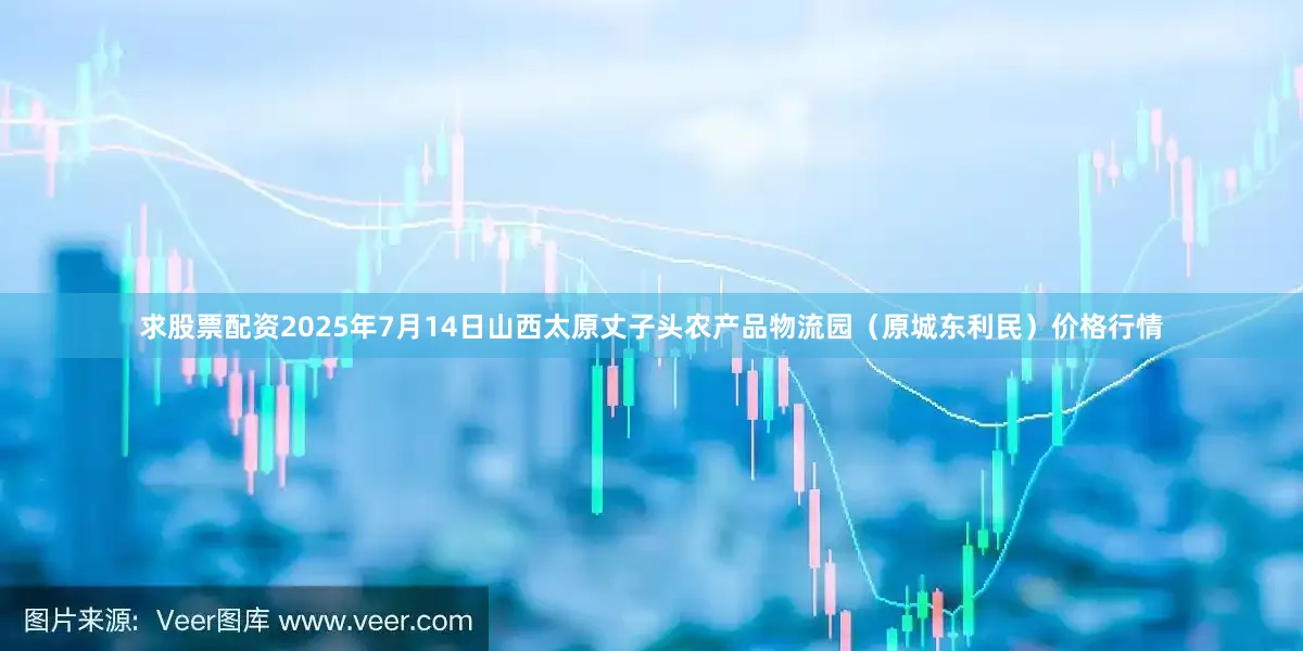 求股票配资2025年7月14日山西太原丈子头农产品物流园(原城东利民)价格行情