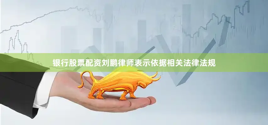 银行股票配资刘鹏律师表示依据相关法律法规