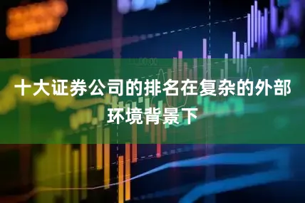 十大证券公司的排名在复杂的外部环境背景下