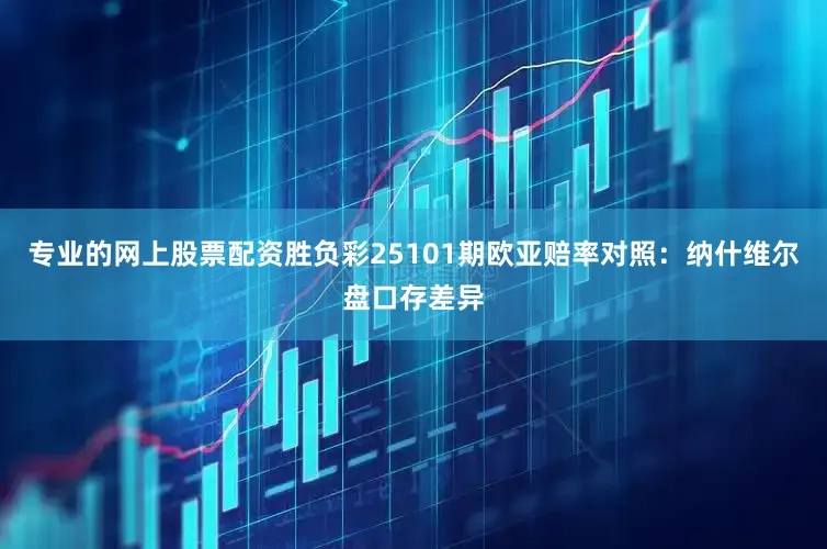 专业的网上股票配资胜负彩25101期欧亚赔率对照:纳什维尔盘口存差异