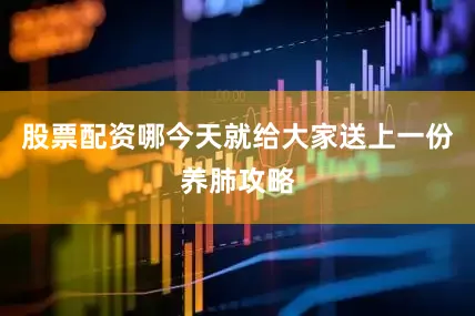 股票配资哪今天就给大家送上一份养肺攻略