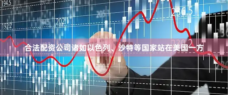 合法配资公司诸如以色列、沙特等国家站在美国一方