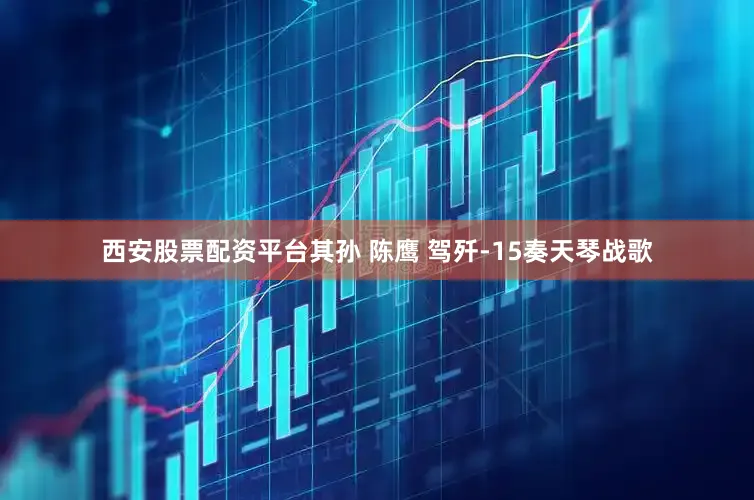 西安股票配资平台其孙 陈鹰 驾歼-15奏天琴战歌
