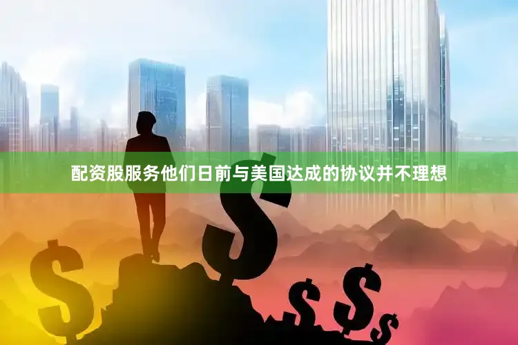 配资股服务他们日前与美国达成的协议并不理想
