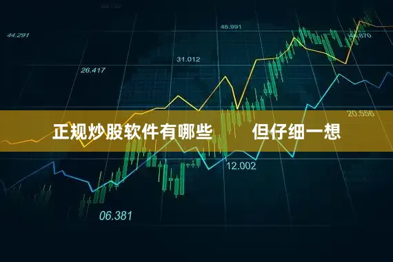 正规炒股软件有哪些        但仔细一想