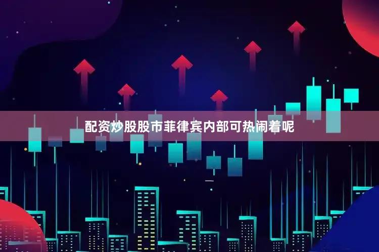 配资炒股股市菲律宾内部可热闹着呢