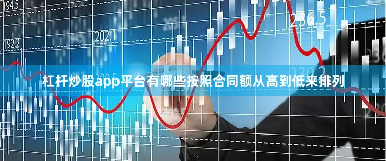 杠杆炒股app平台有哪些按照合同额从高到低来排列