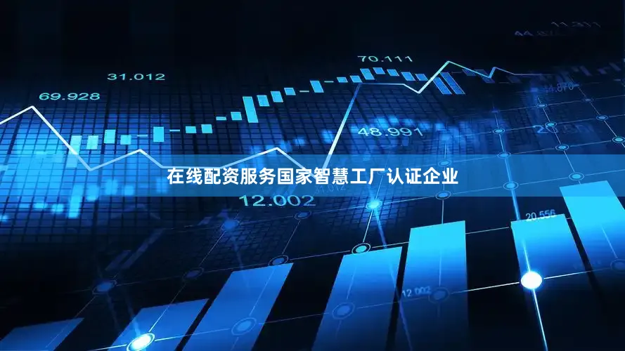 在线配资服务国家智慧工厂认证企业