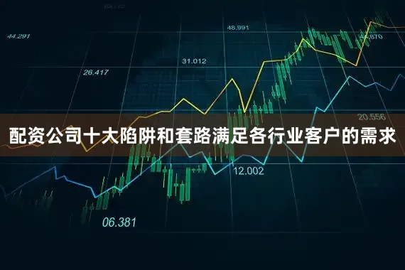 配资公司十大陷阱和套路满足各行业客户的需求