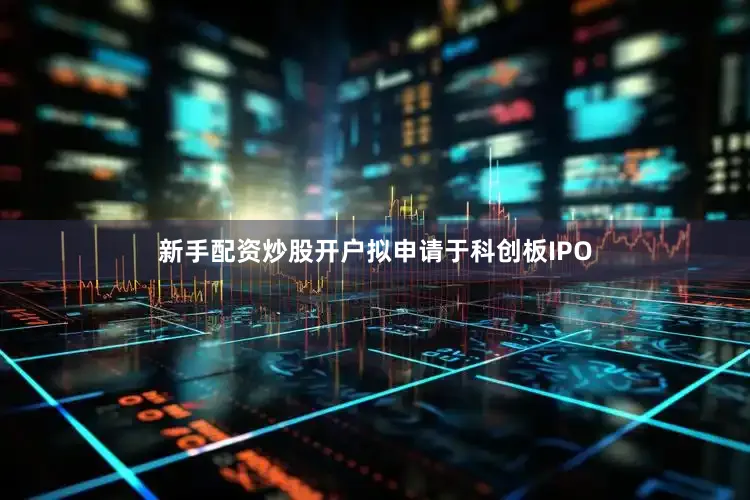新手配资炒股开户拟申请于科创板IPO