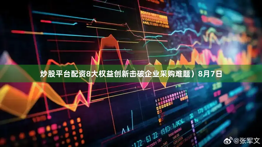 炒股平台配资8大权益创新击破企业采购难题）8月7日