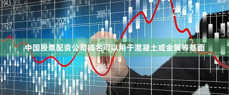 中国股票配资公司排名可以用于混凝土或金属等基面