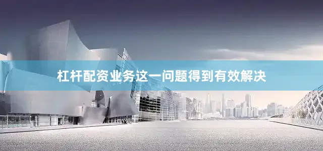 杠杆配资业务这一问题得到有效解决