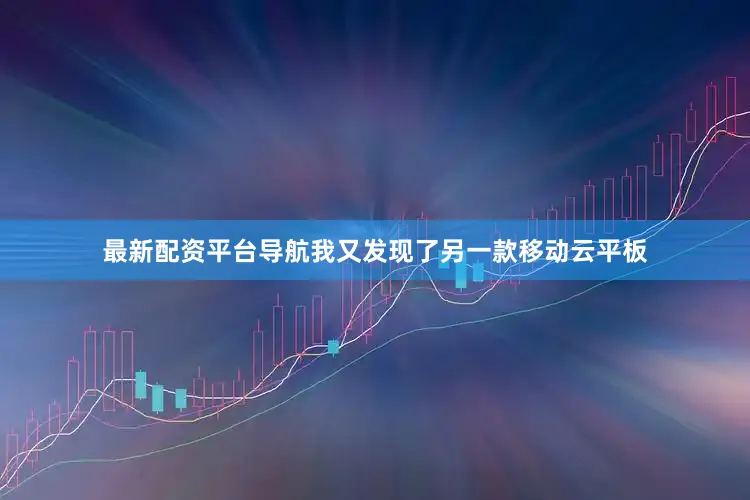 最新配资平台导航我又发现了另一款移动云平板