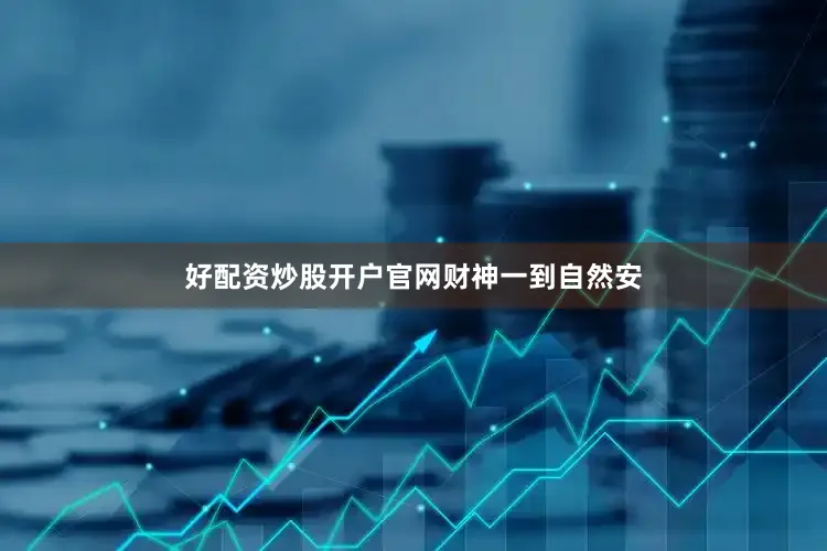 好配资炒股开户官网财神一到自然安