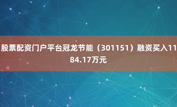 股票配资门户平台冠龙节能（301151）融资买入1184.17万元