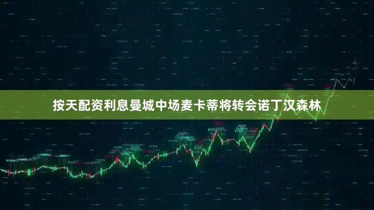 按天配资利息曼城中场麦卡蒂将转会诺丁汉森林