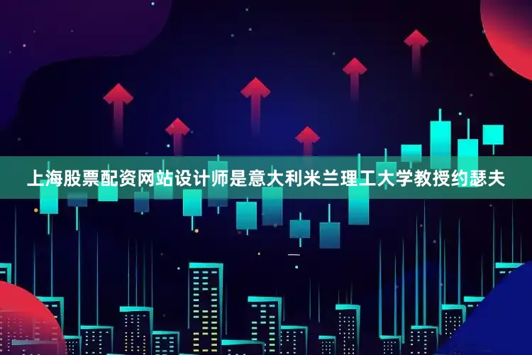 上海股票配资网站设计师是意大利米兰理工大学教授约瑟夫