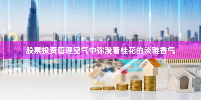 股票投资管理空气中弥漫着桂花的淡雅香气
