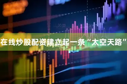 在线炒股配资建立起一条“太空天路”