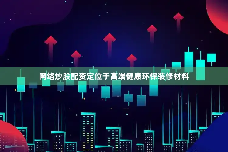 网络炒股配资定位于高端健康环保装修材料