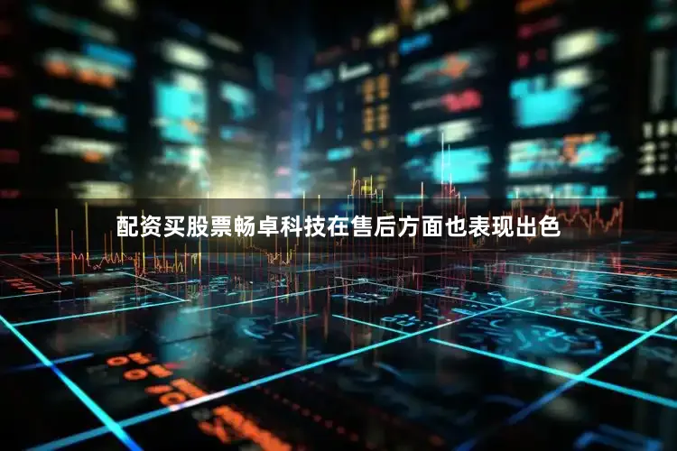 配资买股票畅卓科技在售后方面也表现出色