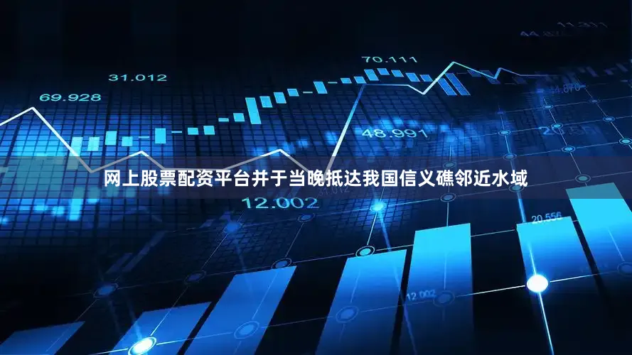 网上股票配资平台并于当晚抵达我国信义礁邻近水域