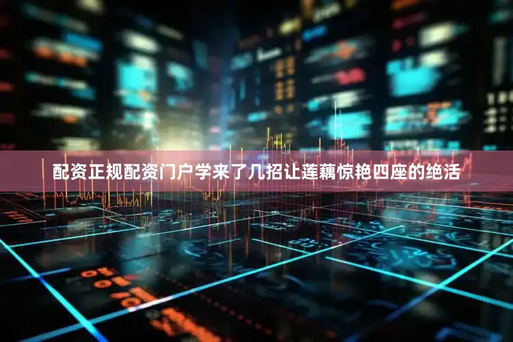 配资正规配资门户学来了几招让莲藕惊艳四座的绝活