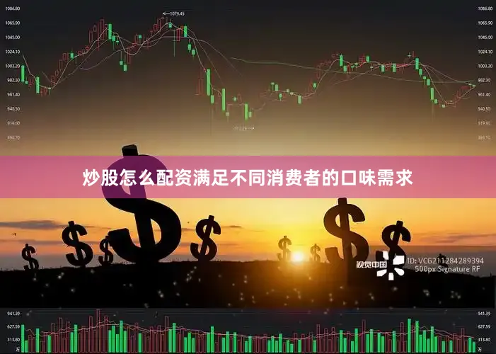 炒股怎么配资满足不同消费者的口味需求