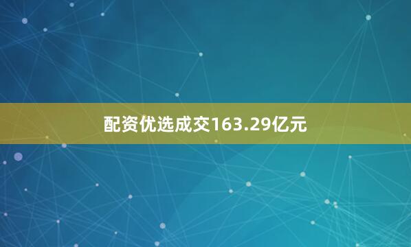 配资优选成交163.29亿元