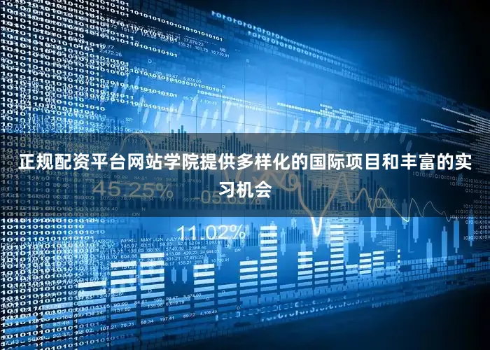 正规配资平台网站学院提供多样化的国际项目和丰富的实习机会