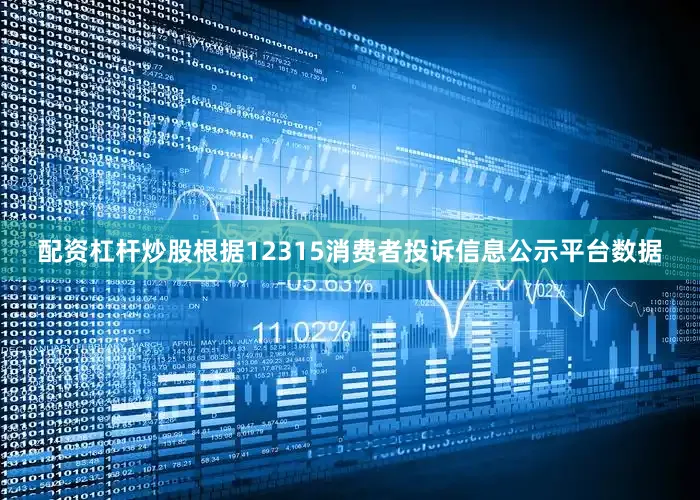 配资杠杆炒股根据12315消费者投诉信息公示平台数据