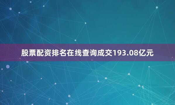 股票配资排名在线查询成交193.08亿元