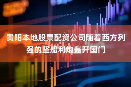 贵阳本地股票配资公司随着西方列强的坚船利炮轰开国门