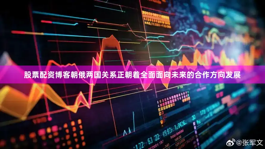 股票配资博客朝俄两国关系正朝着全面面向未来的合作方向发展