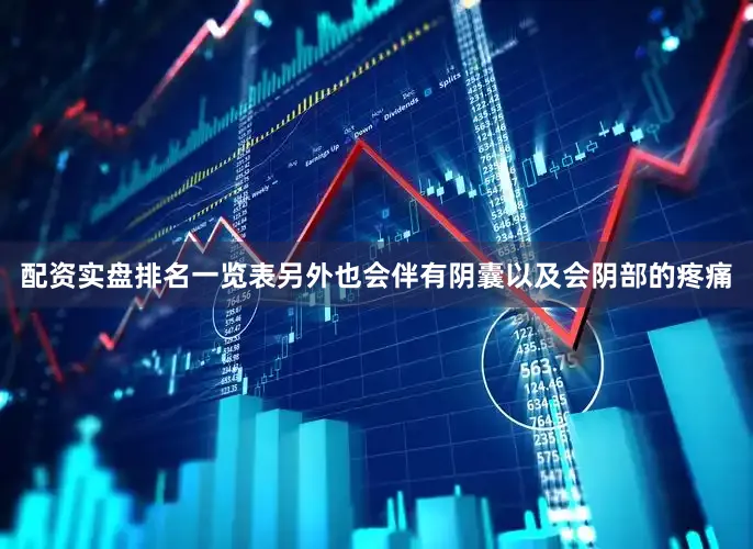 配资实盘排名一览表另外也会伴有阴囊以及会阴部的疼痛