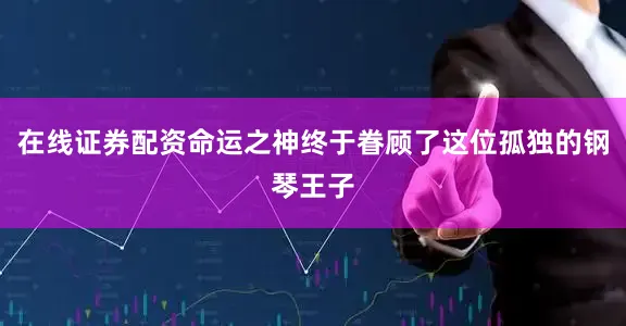 在线证券配资命运之神终于眷顾了这位孤独的钢琴王子