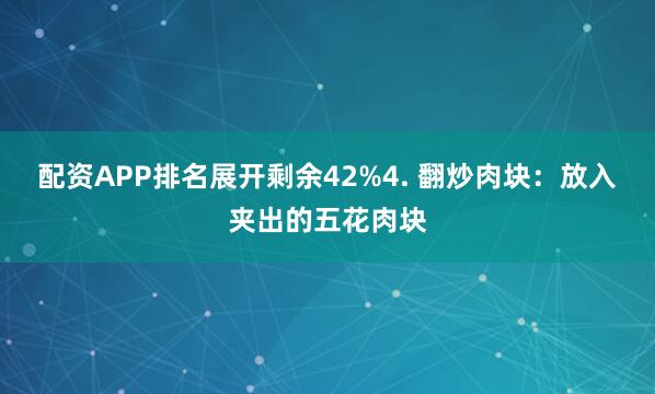 配资APP排名展开剩余42%4. 翻炒肉块：放入夹出的五花肉块
