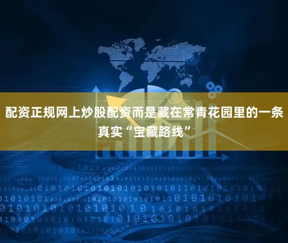 配资正规网上炒股配资而是藏在常青花园里的一条真实“宝藏路线”