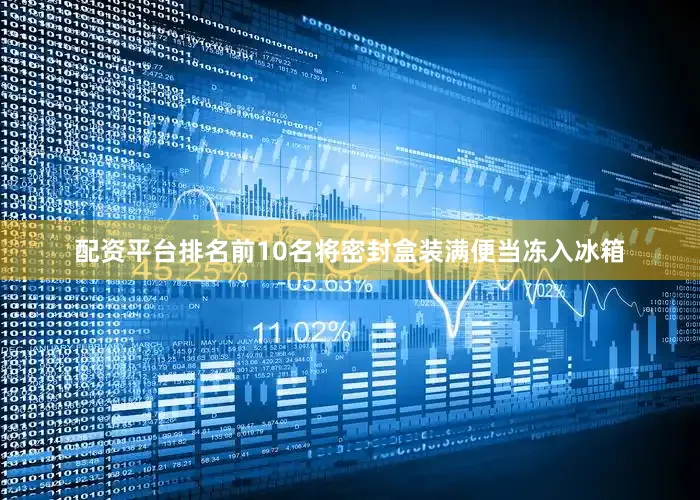 配资平台排名前10名将密封盒装满便当冻入冰箱