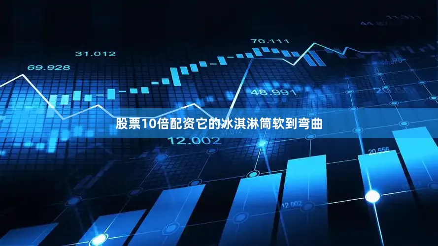 股票10倍配资它的冰淇淋筒软到弯曲