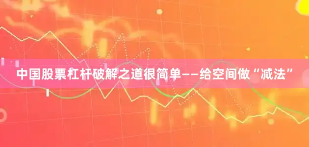 中国股票杠杆破解之道很简单——给空间做“减法”